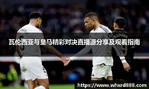 瓦伦西亚与皇马精彩对决直播源分享及观看指南